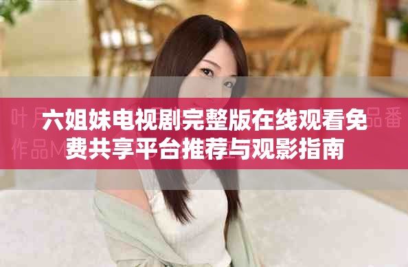 六姐妹電視劇完整版在線觀看免費(fèi)共享平臺(tái)推薦與觀影指南