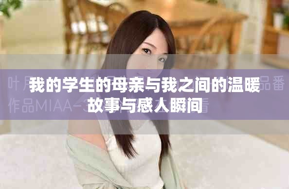 我的學(xué)生的母親與我之間的溫暖故事與感人瞬間