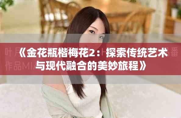 《金花瓶楷梅花2：探索傳統(tǒng)藝術(shù)與現(xiàn)代融合的美妙旅程》