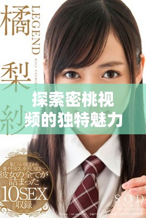 探索密桃視頻的獨特魅力與精彩內容分享平臺的背后故事