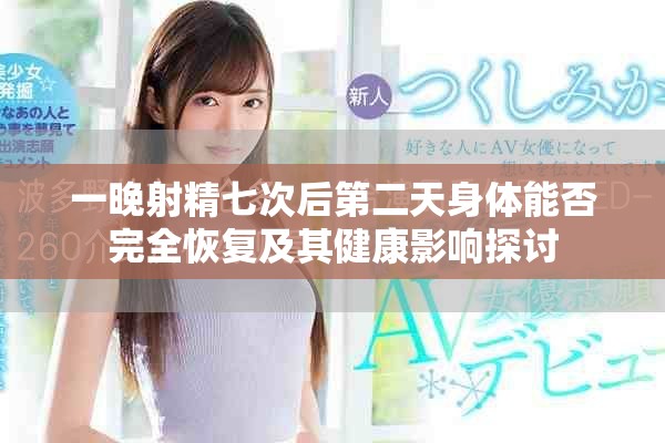 一晚射精七次后第二天身體能否完全恢復(fù)及其健康影響探討