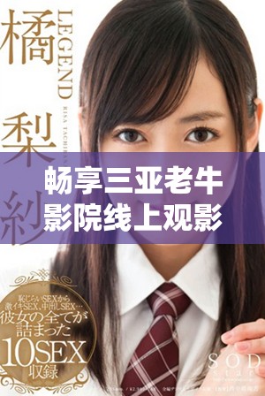 暢享三亞老牛影院線上觀影盛宴體驗不容錯過的精彩影片