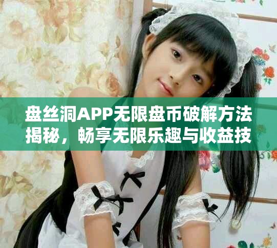 盤(pán)絲洞APP無(wú)限盤(pán)幣破解方法揭秘，暢享無(wú)限樂(lè)趣與收益技巧