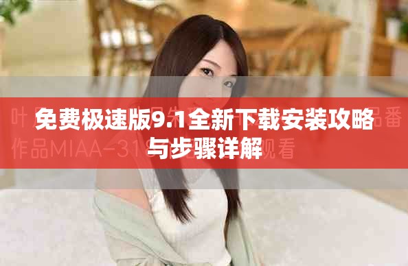 免費(fèi)極速版9.1全新下載安裝攻略與步驟詳解