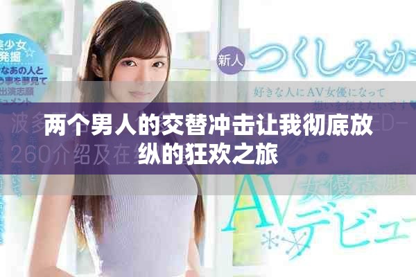 兩個男人的交替沖擊讓我徹底放縱的狂歡之旅