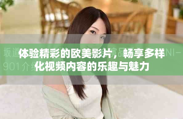體驗(yàn)精彩的歐美影片，暢享多樣化視頻內(nèi)容的樂(lè)趣與魅力