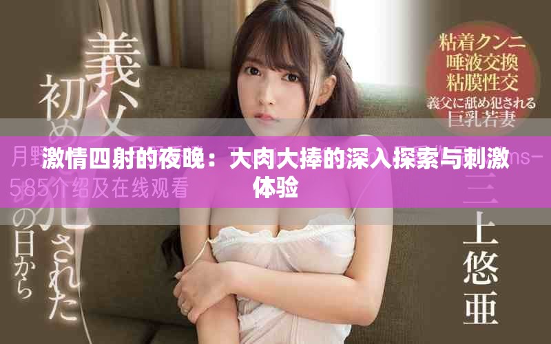 激情四射的夜晚：大肉大捧的深入探索與刺激體驗