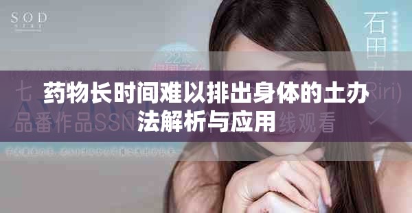 藥物長(zhǎng)時(shí)間難以排出身體的土辦法解析與應(yīng)用