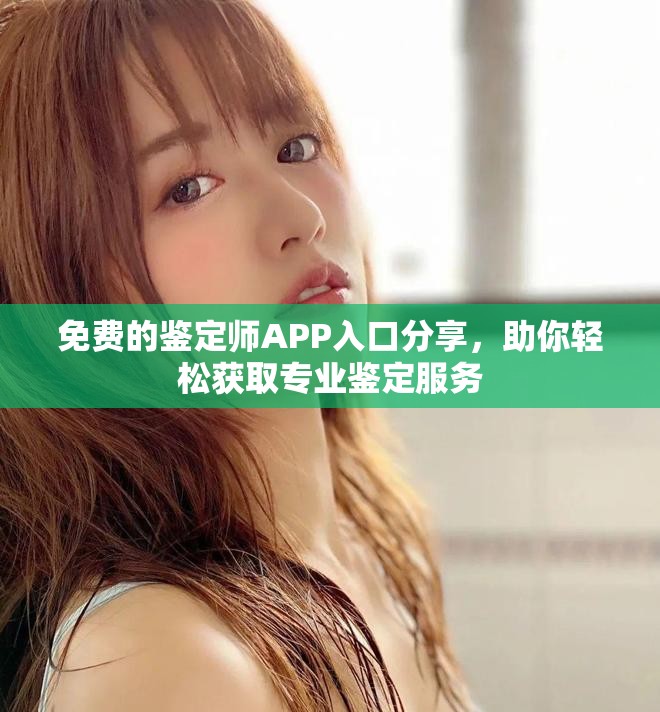 免費(fèi)的鑒定師APP入口分享，助你輕松獲取專業(yè)鑒定服務(wù)