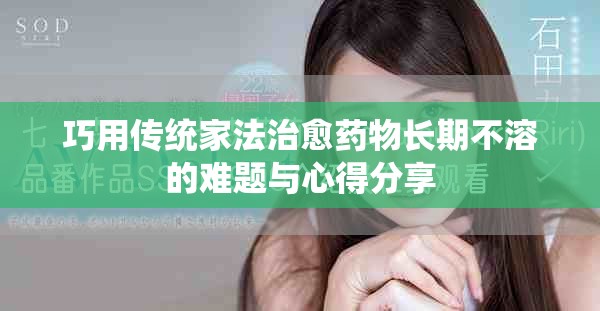 巧用傳統(tǒng)家法治愈藥物長期不溶的難題與心得分享