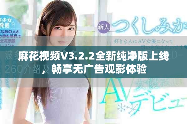 麻花視頻V3.2.2全新純凈版上線，暢享無廣告觀影體驗(yàn)