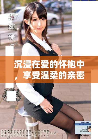 沉浸在愛的懷抱中，享受溫柔的親密與甜蜜的瞬間