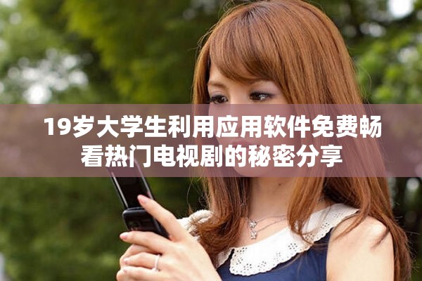 19歲大學(xué)生利用應(yīng)用軟件免費(fèi)暢看熱門電視劇的秘密分享