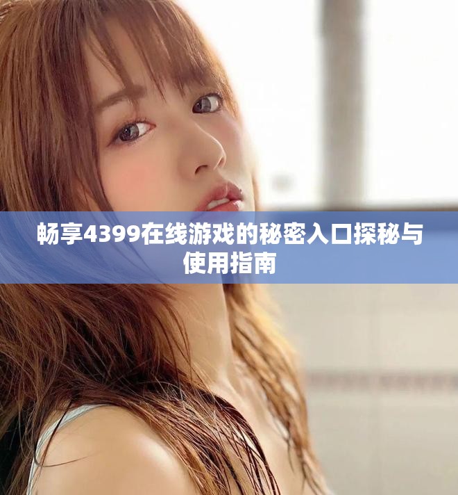 暢享4399在線游戲的秘密入口探秘與使用指南