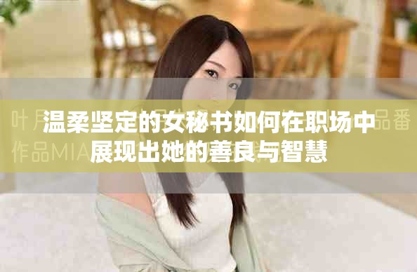 溫柔堅定的女秘書如何在職場中展現(xiàn)出她的善良與智慧