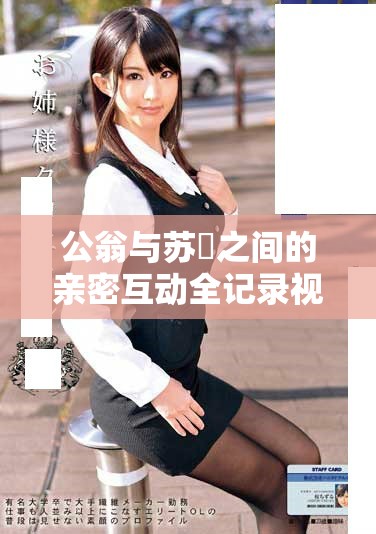 公翁與蘇玥之間的親密互動(dòng)全記錄視頻引發(fā)熱議