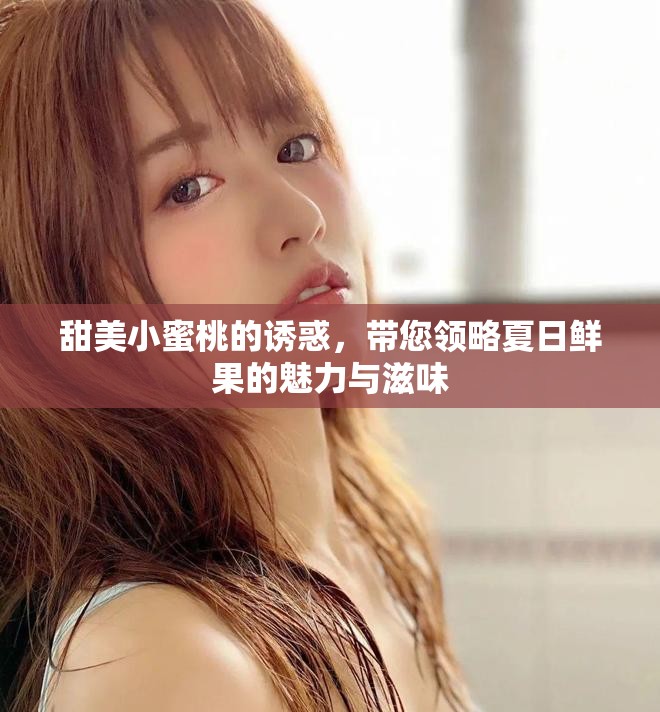 甜美小蜜桃的誘惑，帶您領(lǐng)略夏日鮮果的魅力與滋味