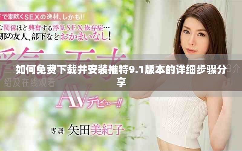 如何免費(fèi)下載并安裝推特9.1版本的詳細(xì)步驟分享