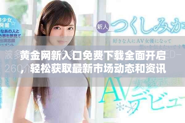 黃金網(wǎng)新入口免費(fèi)下載全面開啟，輕松獲取最新市場動態(tài)和資訊