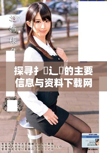 探尋扌喿辶畐的主要信息與資料下載網(wǎng)站推薦指南