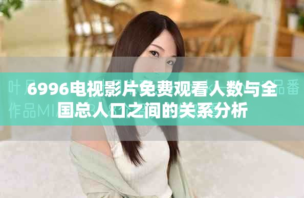 6996電視影片免費觀看人數(shù)與全國總人口之間的關系分析