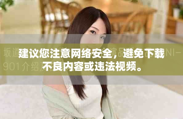 建議您注意網(wǎng)絡(luò)安全，避免下載不良內(nèi)容或違法視頻。
