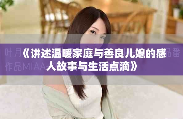《講述溫暖家庭與善良兒媳的感人故事與生活點滴》