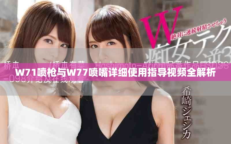 W71噴槍與W77噴嘴詳細(xì)使用指導(dǎo)視頻全解析