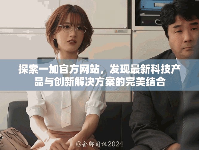 探索一加官方網(wǎng)站，發(fā)現(xiàn)最新科技產(chǎn)品與創(chuàng)新解決方案的完美結(jié)合