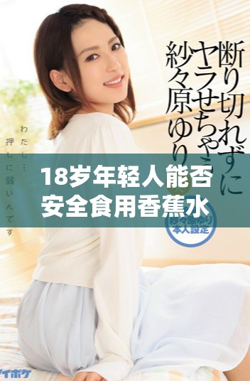 18歲年輕人能否安全食用香蕉水蜜桃和絲瓜的營(yíng)養(yǎng)搭配分析