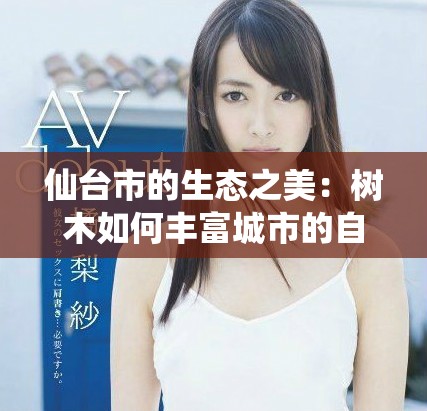 仙臺(tái)市的生態(tài)之美：樹(shù)木如何豐富城市的自然景觀
