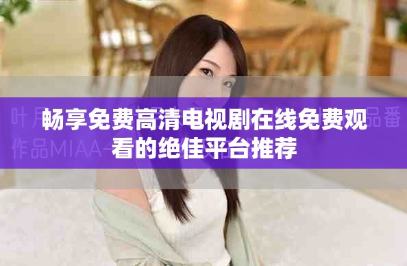 暢享免費高清電視劇在線免費觀看的絕佳平臺推薦