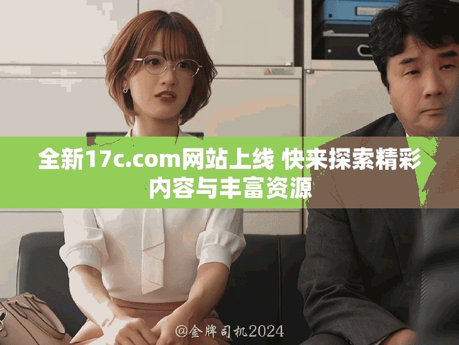 全新17c.com網(wǎng)站上線 快來探索精彩內(nèi)容與豐富資源