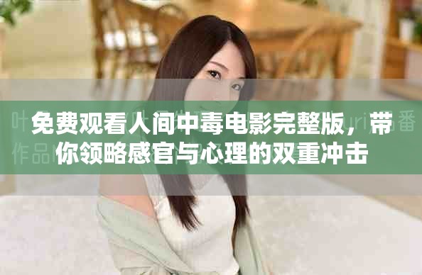 免費觀看人間中毒電影完整版，帶你領(lǐng)略感官與心理的雙重沖擊