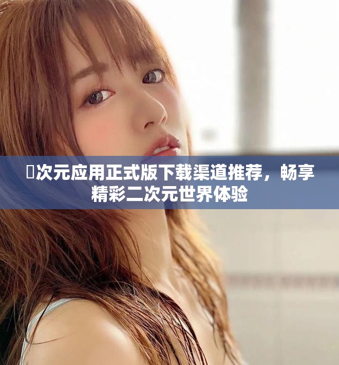 囧次元應用正式版下載渠道推薦，暢享精彩二次元世界體驗