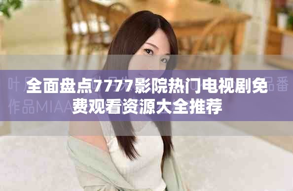 全面盤點(diǎn)7777影院熱門電視劇免費(fèi)觀看資源大全推薦
