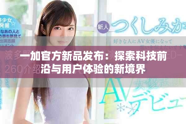 一加官方新品發(fā)布：探索科技前沿與用戶體驗的新境界
