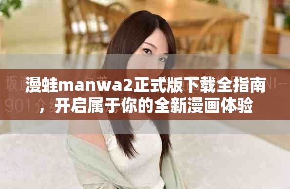 漫蛙manwa2正式版下載全指南，開啟屬于你的全新漫畫體驗(yàn)