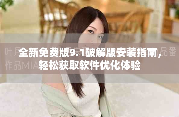 全新免費(fèi)版9.1破解版安裝指南，輕松獲取軟件優(yōu)化體驗(yàn)