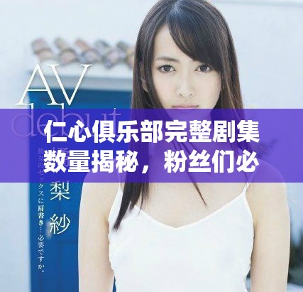仁心俱樂部完整劇集數(shù)量揭秘，粉絲們必看全集信息匯總