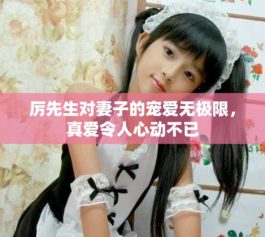 厲先生對妻子的寵愛無極限，真愛令人心動不已