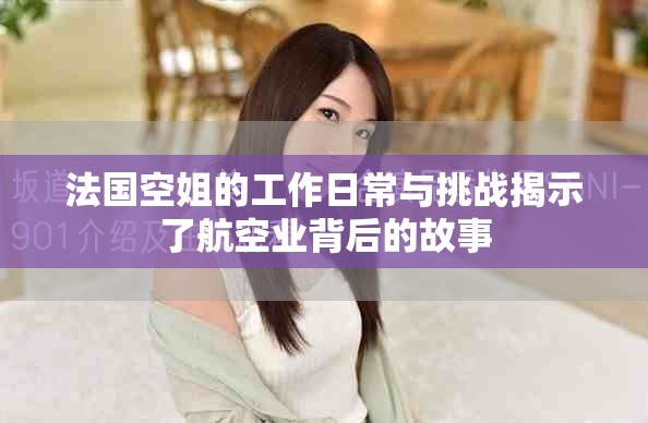 法國空姐的工作日常與挑戰(zhàn)揭示了航空業(yè)背后的故事
