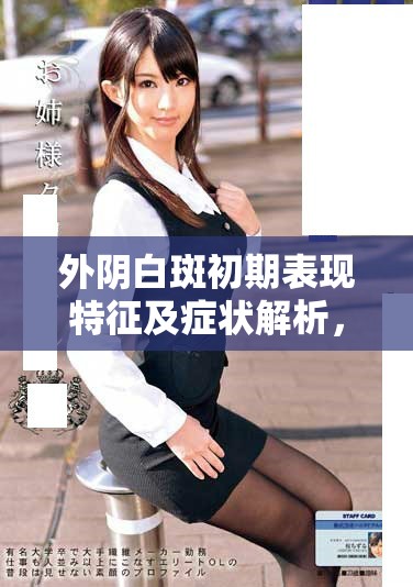 外陰白斑初期表現(xiàn)特征及癥狀解析，助你早期識別與治療