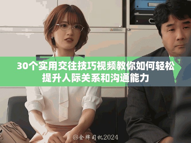 30個(gè)實(shí)用交往技巧視頻教你如何輕松提升人際關(guān)系和溝通能力