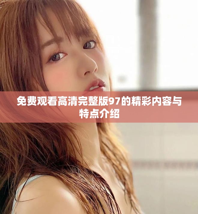 免費觀看高清完整版97的精彩內容與特點介紹