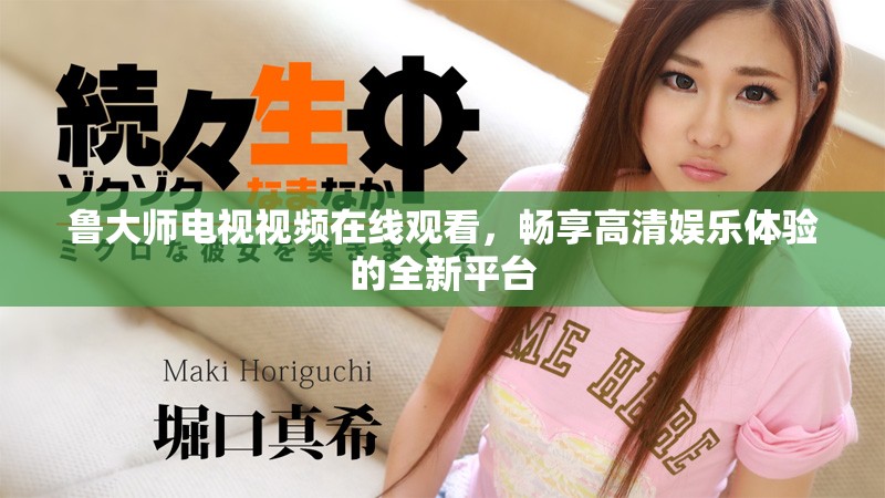 魯大師電視視頻在線觀看，暢享高清娛樂體驗的全新平臺