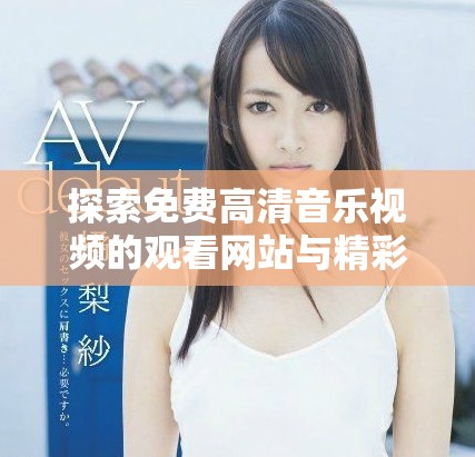 探索免費(fèi)高清音樂視頻的觀看網(wǎng)站與精彩MV資源分享