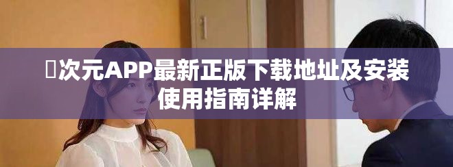 囧次元APP最新正版下載地址及安裝使用指南詳解