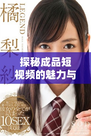 探秘成品短視頻的魅力與創(chuàng)作技巧提升您的內(nèi)容制作能力