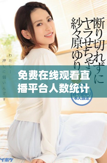 免費在線觀看直播平臺人數統計與熱門節(jié)目推薦分析